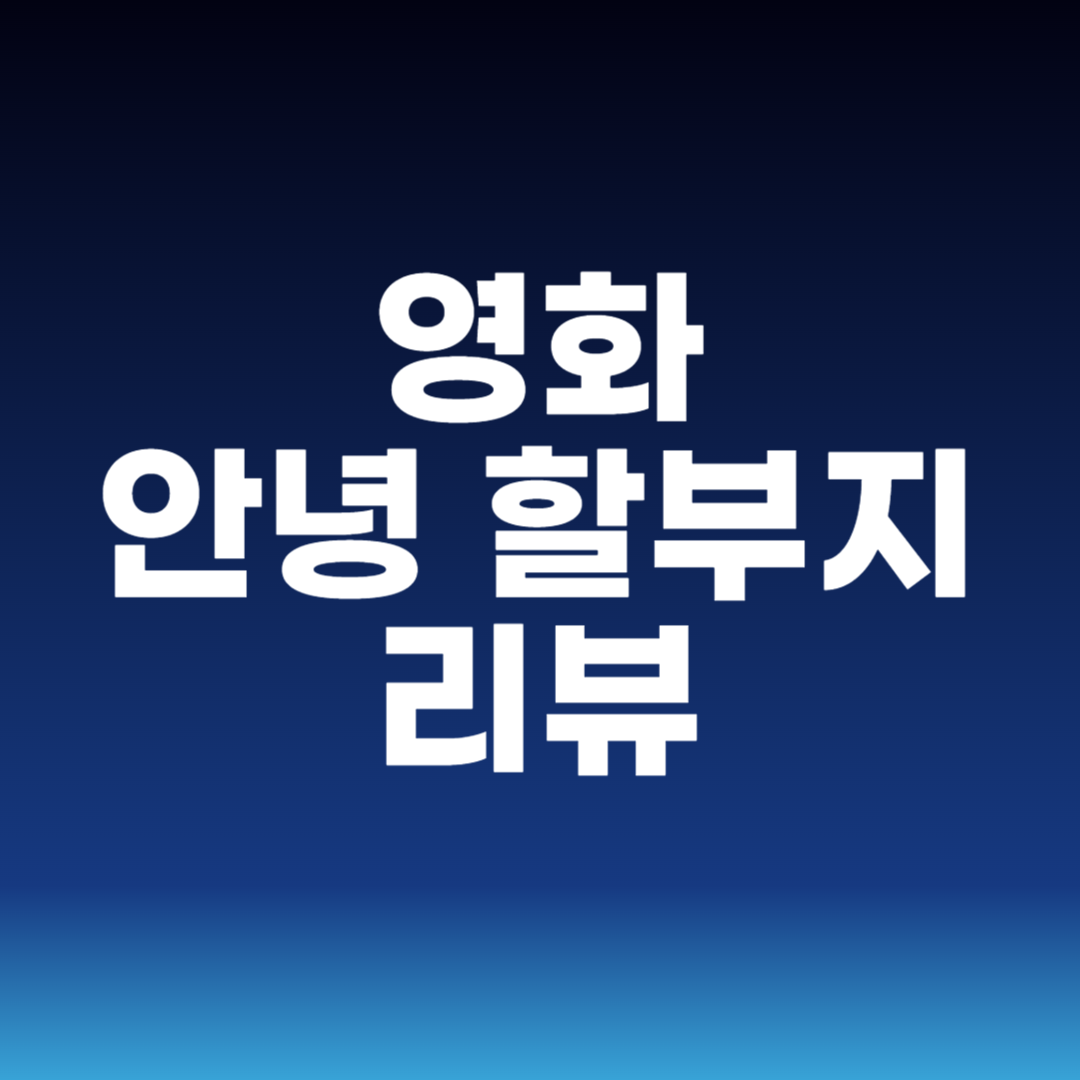 영화 안녕 할부지 리뷰