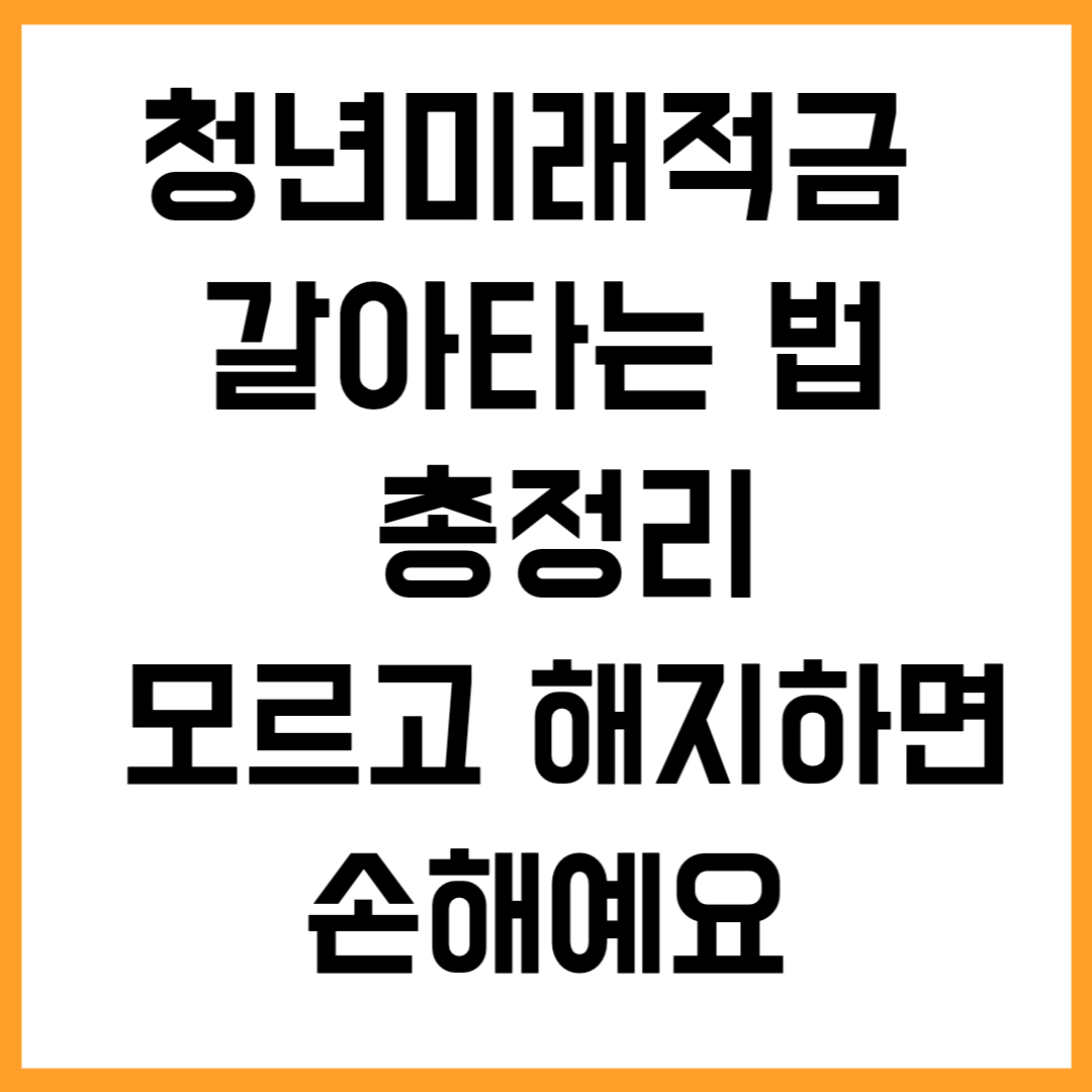청년미래적금 갈아타는 법 총정리｜이거 모르고 해지하면 손해예요