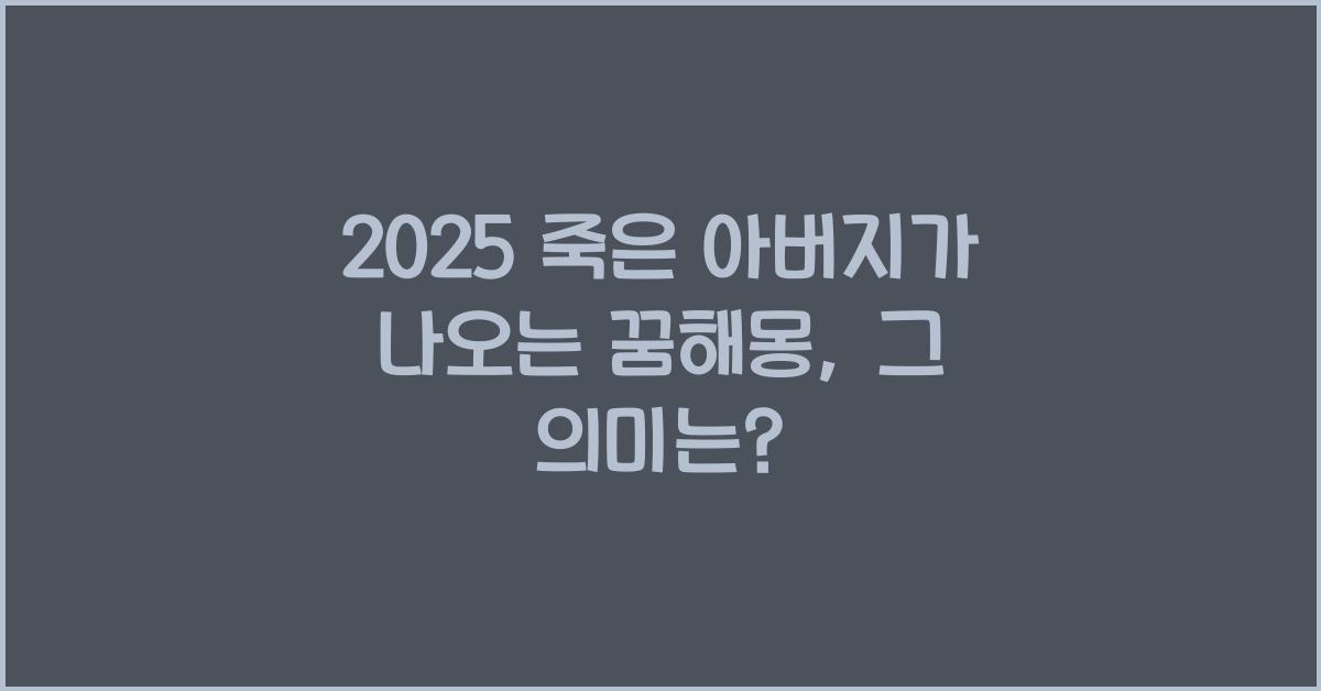 2025 죽은 아버지가 나오는 꿈해몽