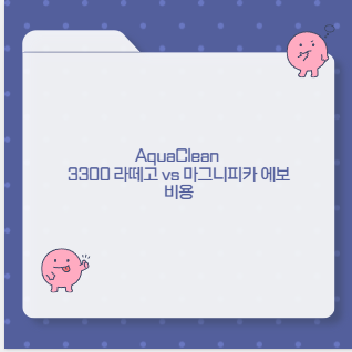 AquaClean 3300 라떼고 vs 마그니피카 에보 비용