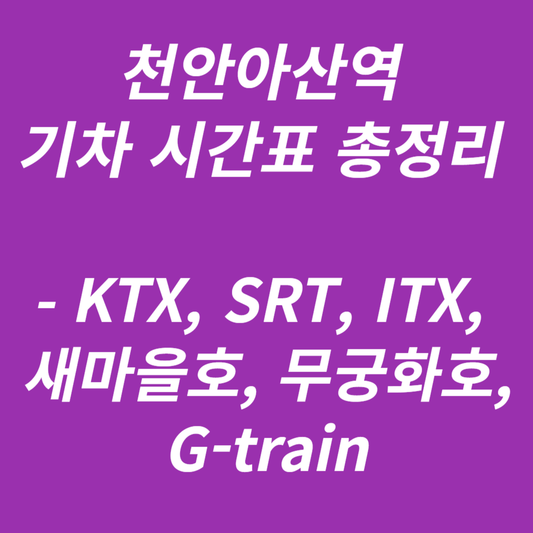 천안아산역 KTX, SRT, ITX, 새마을호, 무궁화호, G-train 기차 시간표
