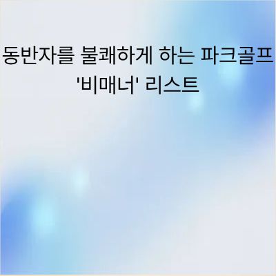 동반자를 불쾌하게 하는 파크골프 비매너 리스트