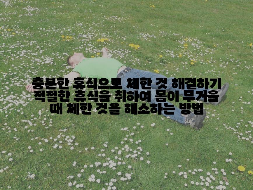 충분한 휴식으로 체한 것 해결하기 적절한 휴식을 취하여 몸이 무거울 때 체한 것을 해소하는 방법