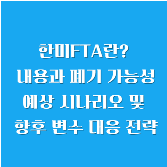 한미FTA란? 내용과 폐기 가능성, 예상 시나리오 및 향후 변수 대응 전략
