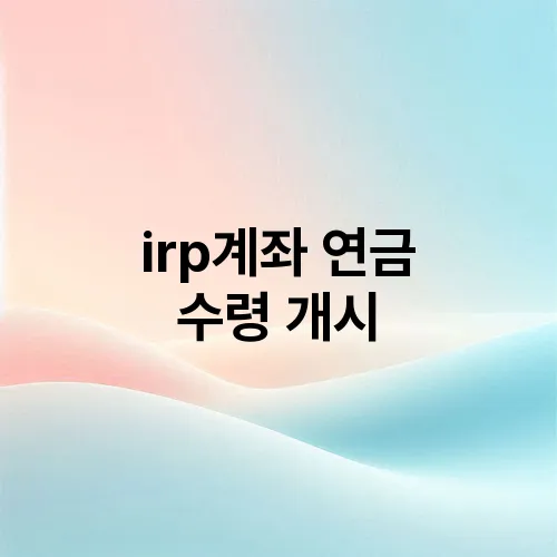 irp계좌 연금 수령 개시