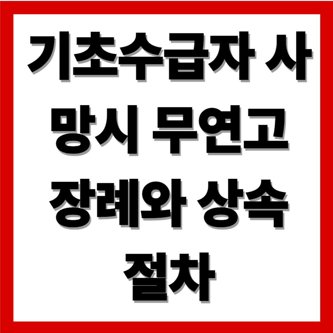 기초수급자 사망 시 무연고 장례와 상속 절차, 반드시 알아야 할 포인트(=2025)