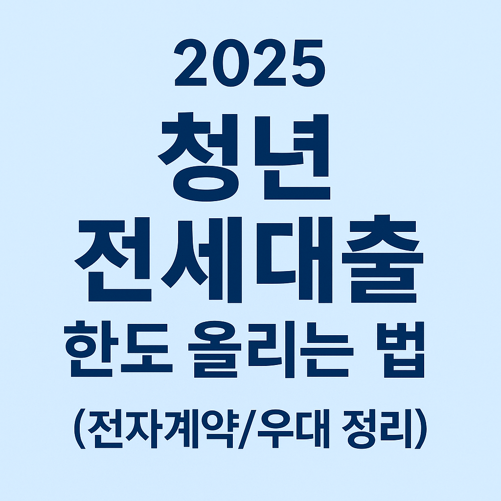 2025 청년 전세대출 한도 올리는 법 (전자계약/우대 정리)