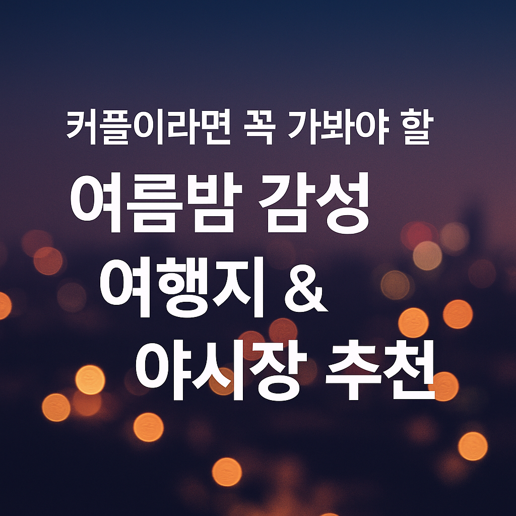 커플이라면 꼭 가봐야 할 여름 밤 감성 여행지 &amp; 야시장