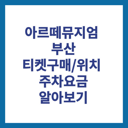 아르떼뮤지엄-부산-티켓구매-위치-주차요금-알아보기