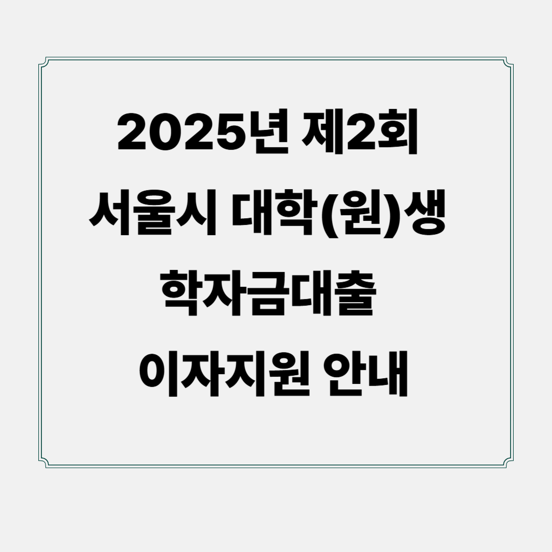 2025년 제2회 서울시 대학(원)생 학자금대출 이자지원 안내