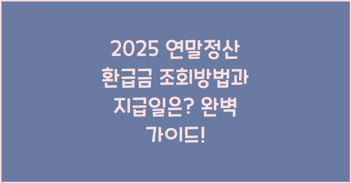 2025 연말정산 환급금 조회방법과 지급일은?