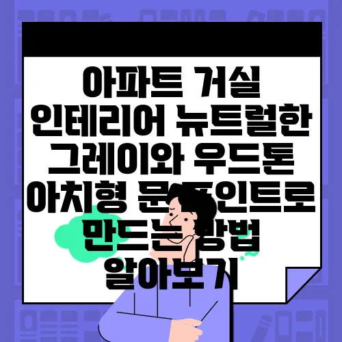 아파트 거실 인테리어 뉴트럴한 그레이와 우드톤 아치형 문 포인트로 만드는 방법 알아보기