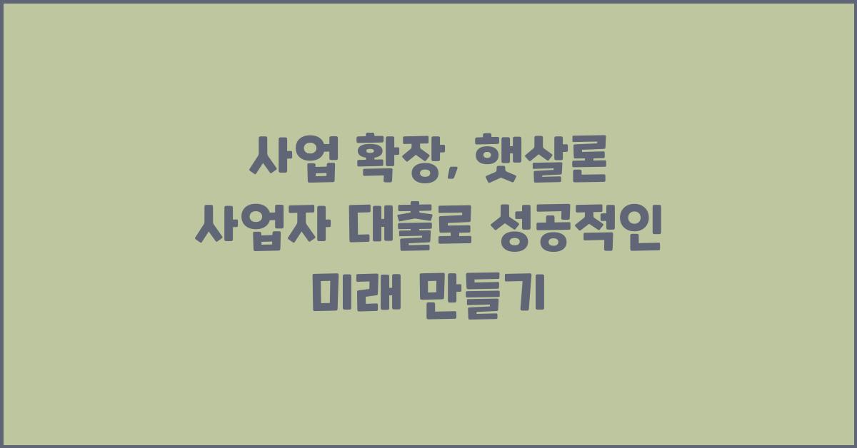 사업 확장, 햇살론 사업자 대출이 답이다