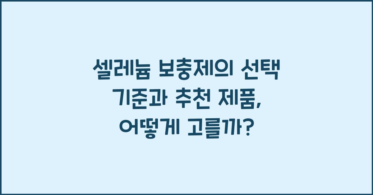 셀레늄 보충제의 선택 기준과 추천 제품