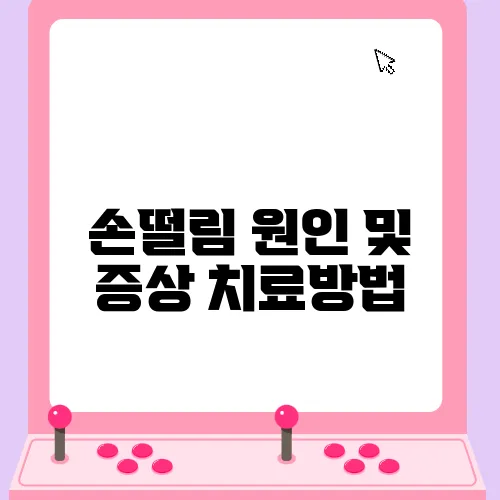 손떨림 원인 및 증상 치료방법