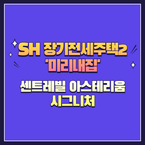 25년 제4차 장기전세주택2(미리내집) 센트레빌 아스테리움 시그니처