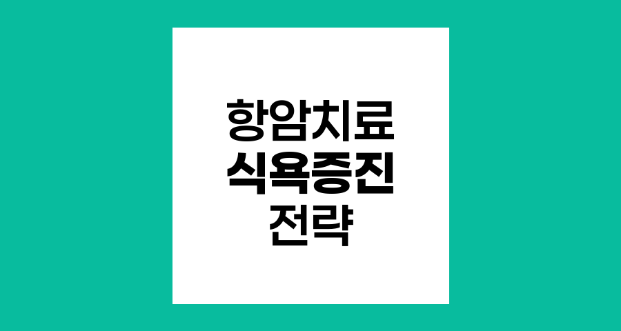 항암치료 중 식욕증진 전략