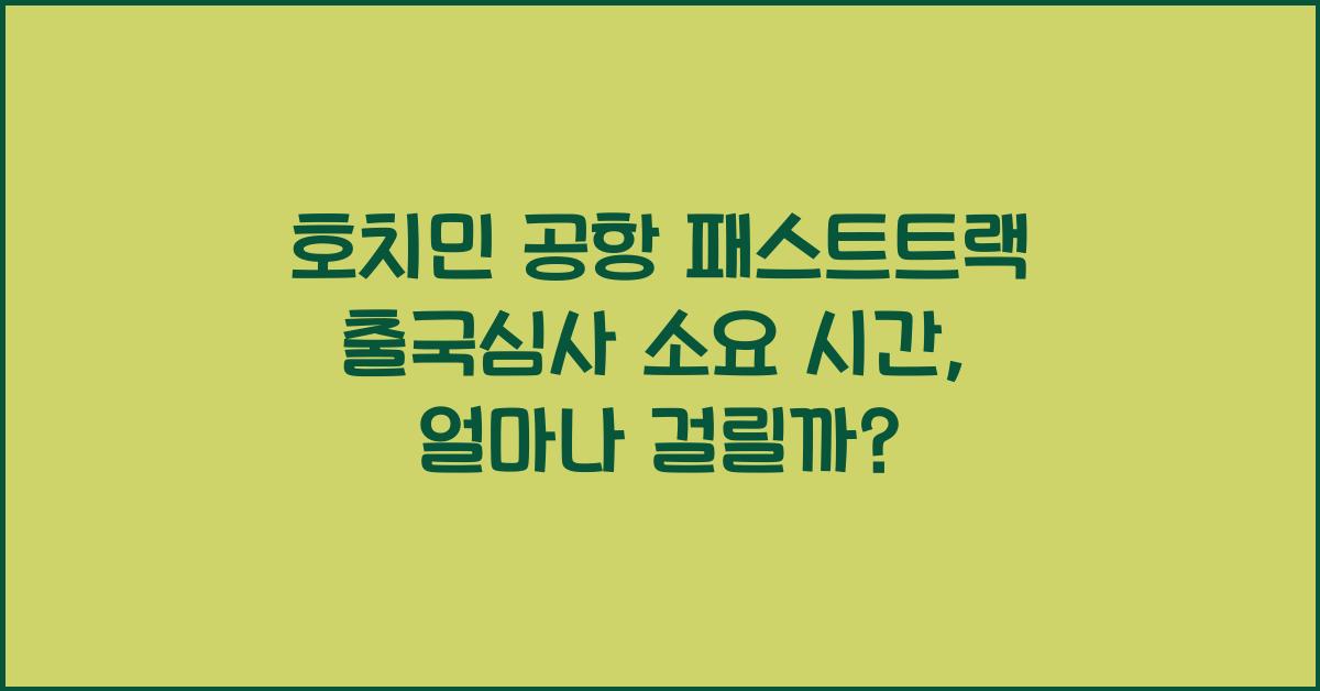 호치민 공항 패스트트랙 출국심사 소요 시간