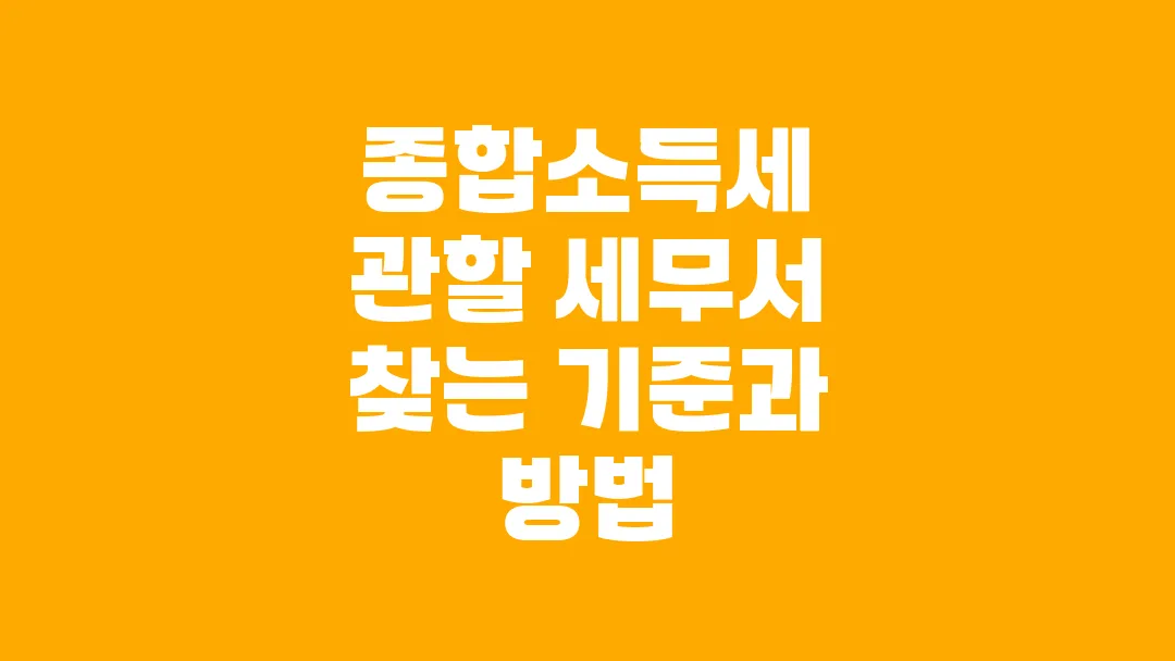 종합소득세 관할 세무서 찾는 기준과 방법