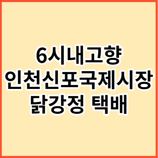 6시내고향 인천신포국제시장 닭강정