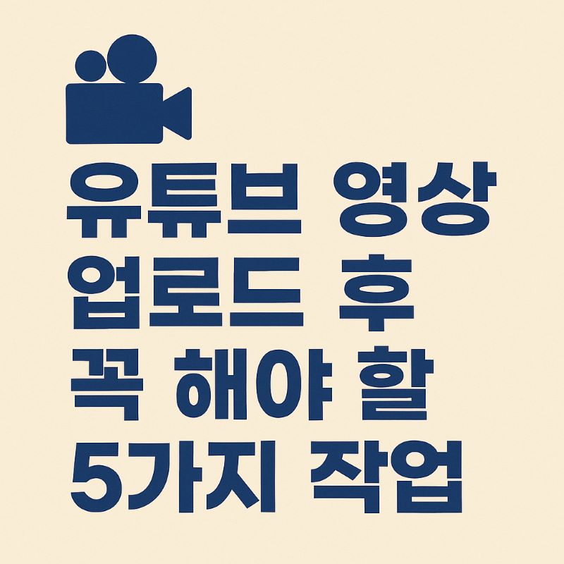 유튜브 영상 업로드 후 꼭 해야 할 5가지 작업