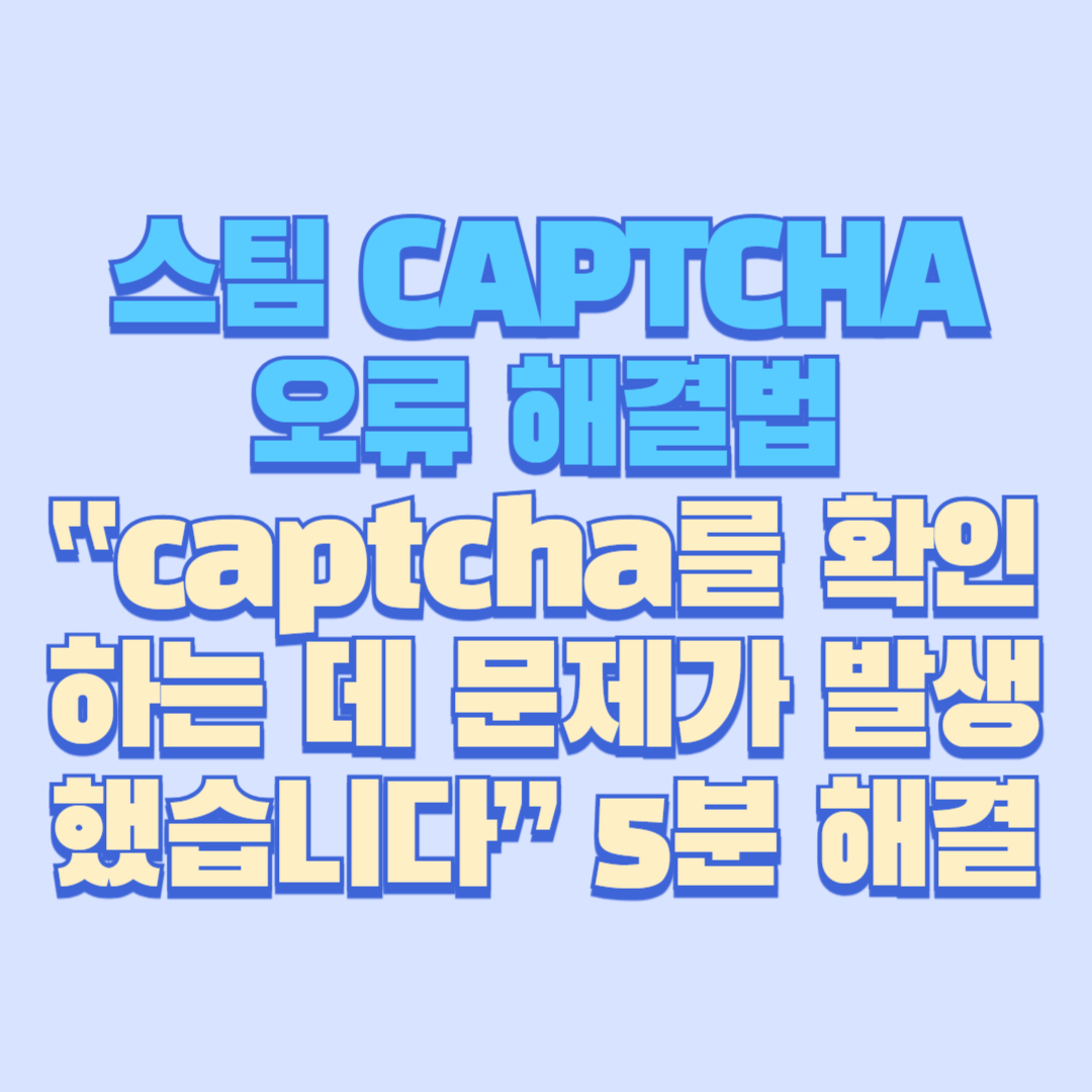 스팀 CAPTCHA 오류 해결법|“captcha를 확인하는 데 문제가 발생했습니다” 5분 해결