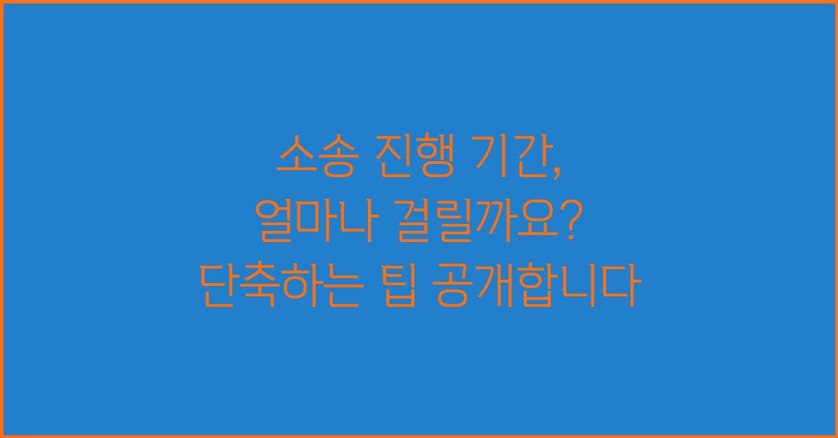 소송 진행 기간, 얼마나 걸릴까요?