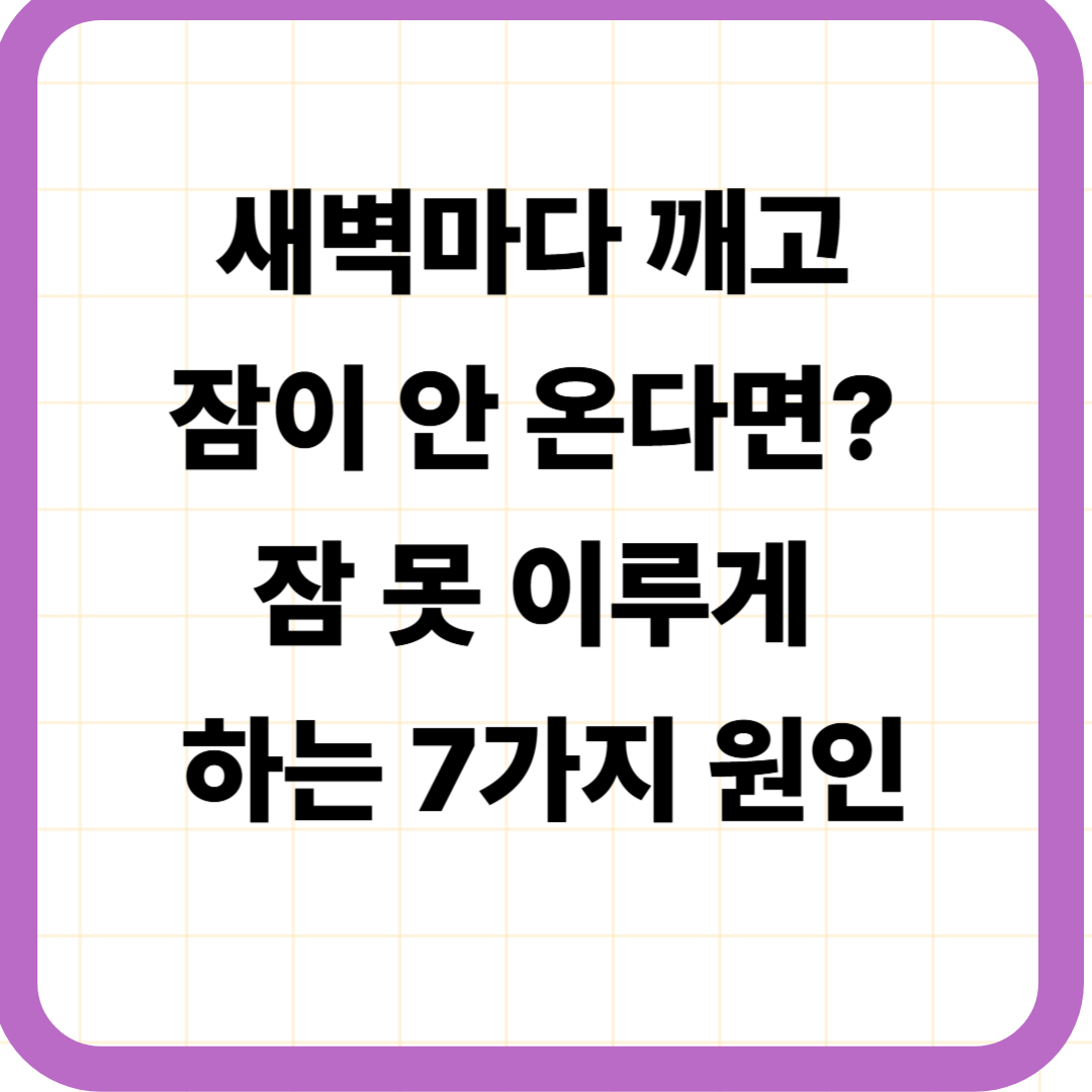 새벽마다 깨고 잠이 안 온다면? 잠 못 이루게 하는 7가지 원인