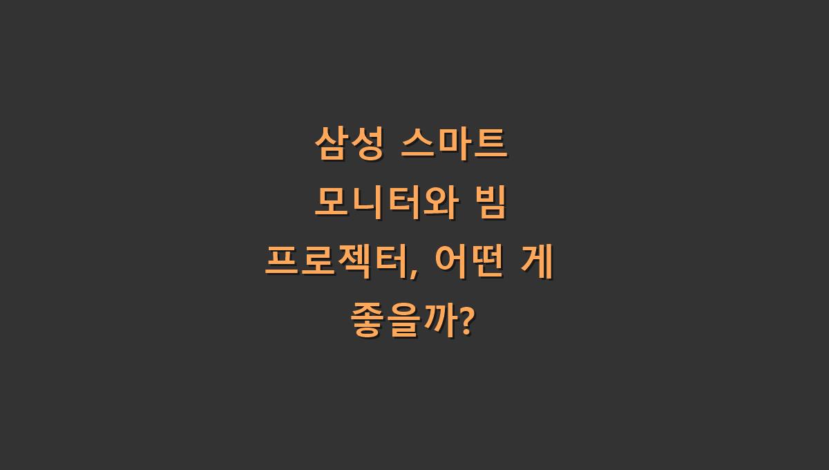 삼성 스마트 모니터와 빔 프로젝터, 어떤 게 좋을까?
