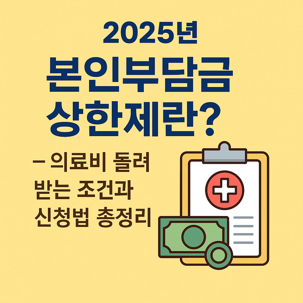 2025년 본인부담금 상한제란? – 의료비 돌려받는 조건과 신청법 총정리.