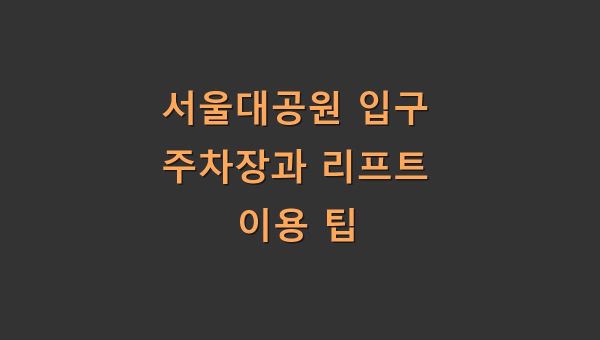 서울대공원 입구 주차장과 리프트 이용 팁