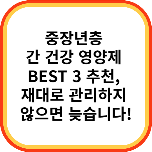 중장년층 간 건강 영양제 BEST 3 추천, 재대로 관리하지 않으면 늦습니다!