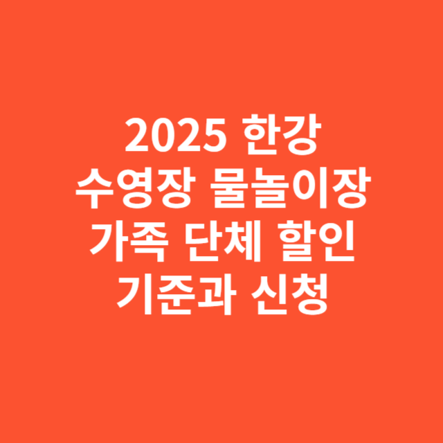 2025 한강 수영장 물놀이장 가족 단체 할인 적용 기준과 신청 절차