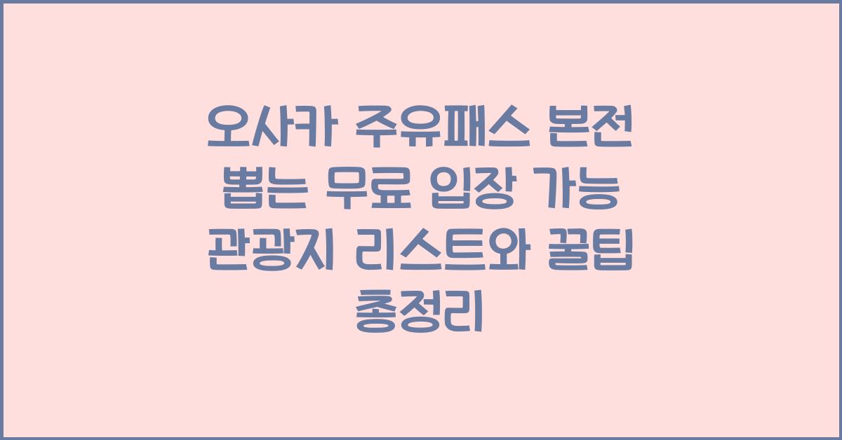 오사카 주유패스 본전 뽑는 무료 입장 가능 관광지 리스트