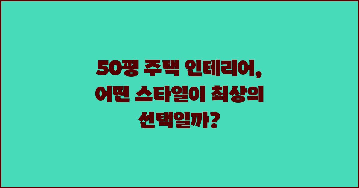 50평 주택 인테리어:  최고의 선택은?