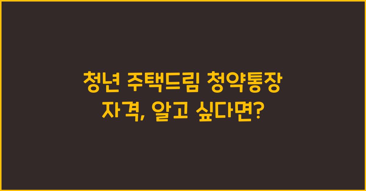 청년 주택드림 청약통장 자격