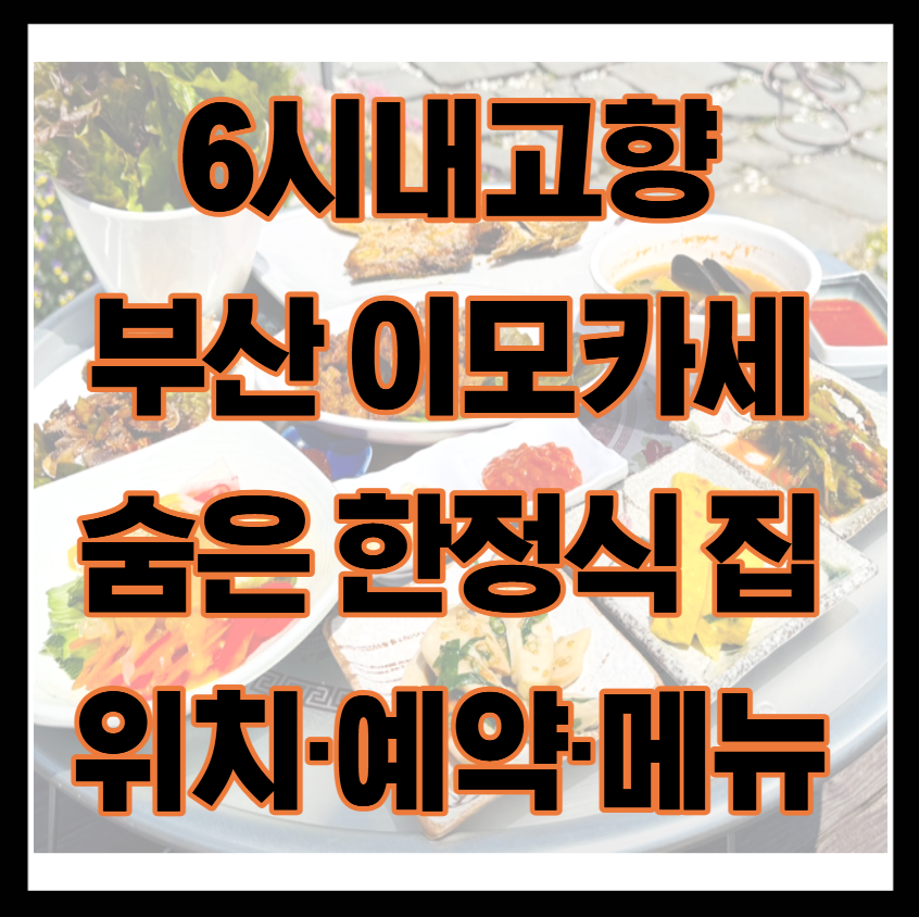 6시내고향 부산 이모카세 한정식 숨은맛집 위치·예약·메뉴 총정리