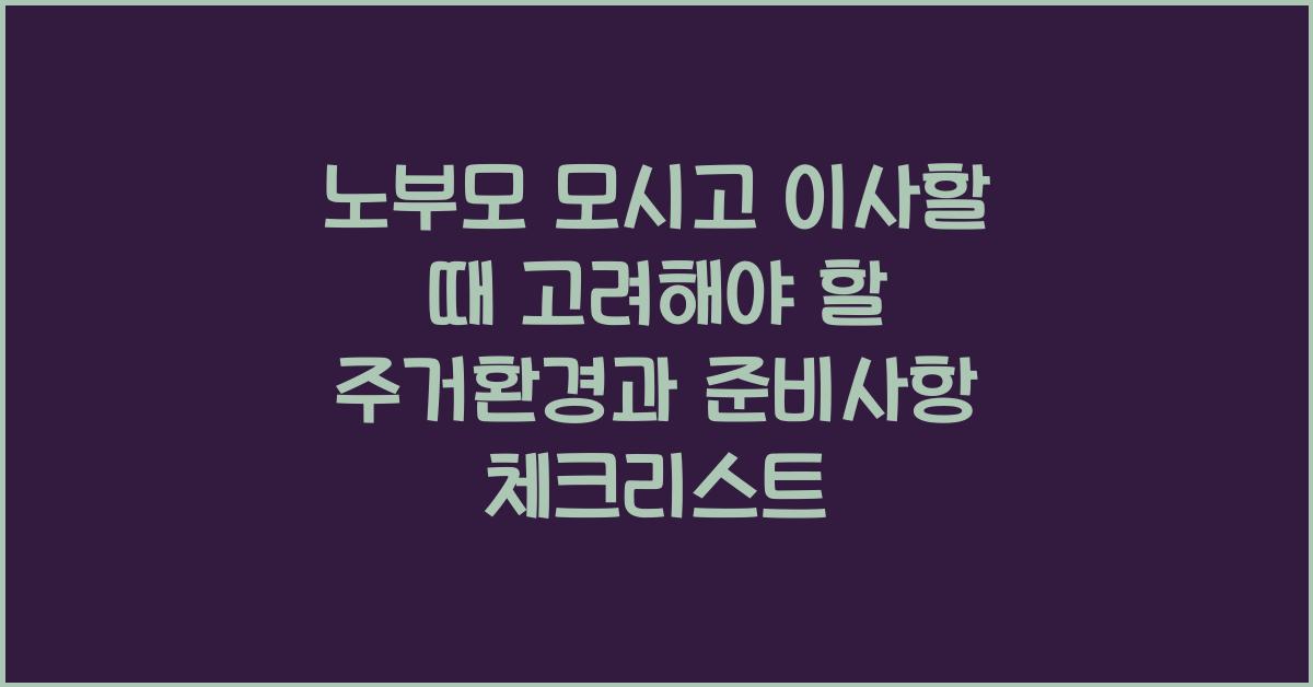 노부모 모시고 이사할 때 고려해야 할 주거환경과 준비사항