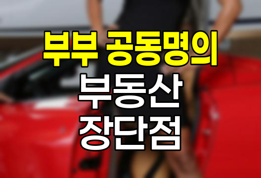 부부 공동명의 부동산, 장단점과 선택 기준