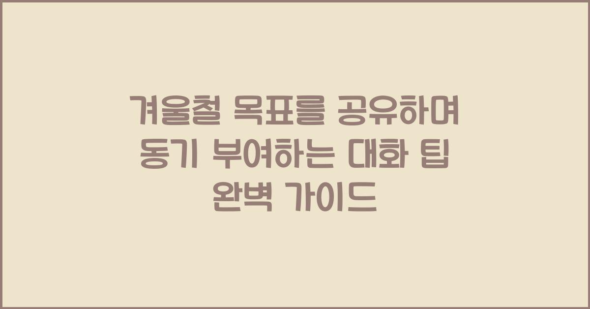 겨울철 목표를 공유하며 동기 부여하는 대화 팁