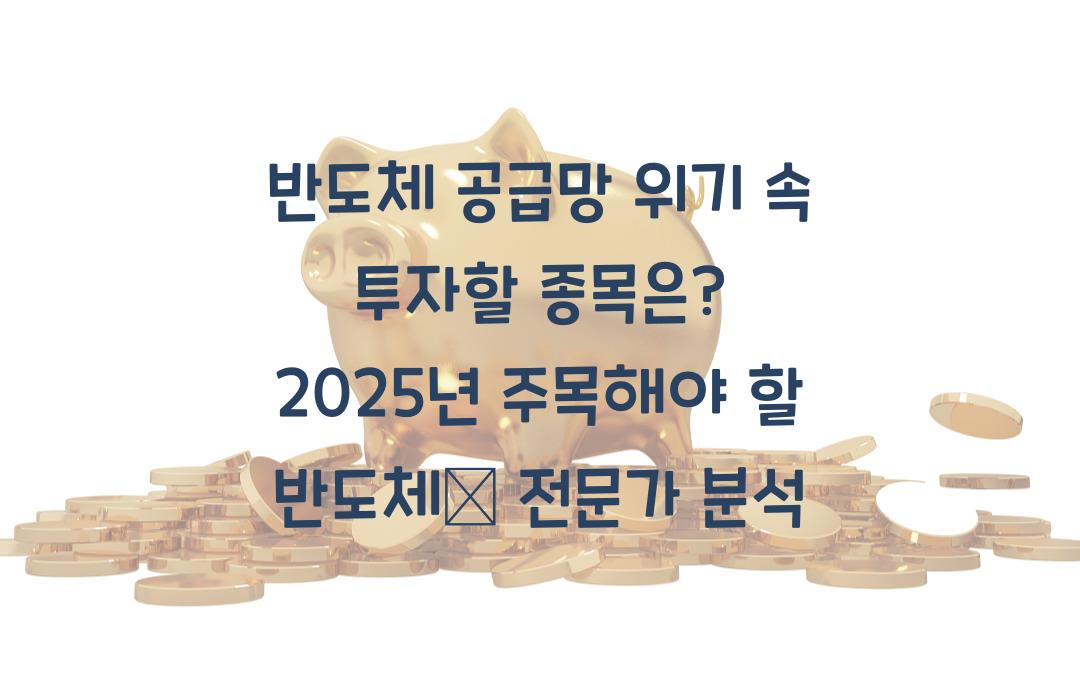반도체 공급망 위기 속 투자할 종목은? 2025년 유망 반도체주