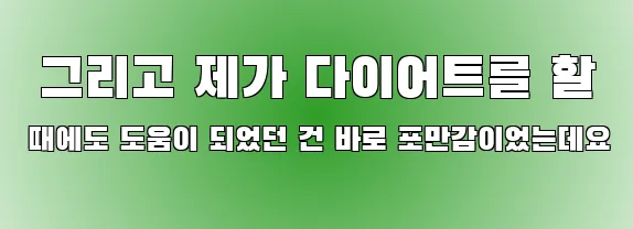  그리고 제가 다이어트를 할 때에도 도움이 되었던 건 바로 포만감이었는데요