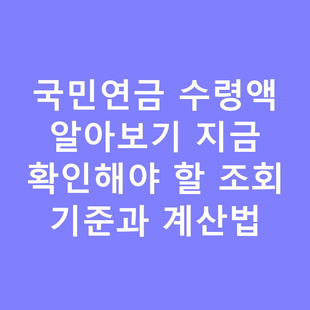 국민연금 수령액 알아보기 지금 확인해야 할 조회 기준과 계산법