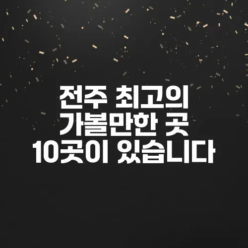 전주 최고의 가볼만한 곳 10곳이 있습니다