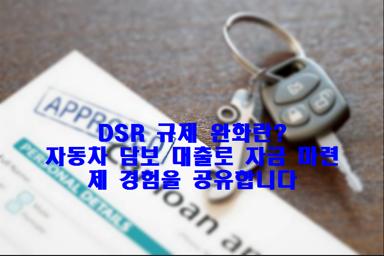 DSR 규제 완화란? 자동차 담보 대출로 자금 마련, 제 경험을 공유합니다