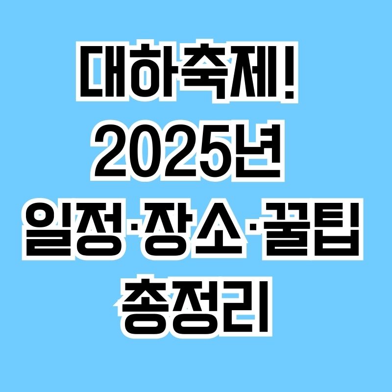 대하축제! 2025 일정·장소·꿀팁 총정리