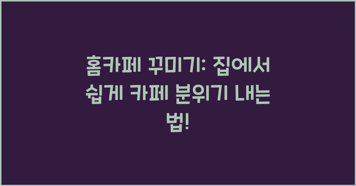 홈카페 꾸미기: 집에서 쉽게 카페 분위기 내는 방법.