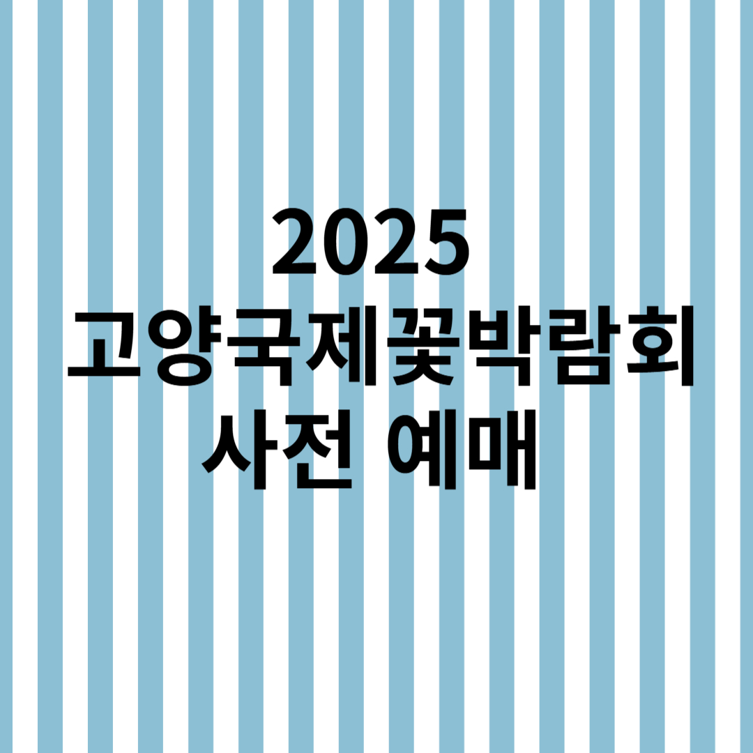  2025년 고양국제꽃박람회 일정 + 입장권 사전예매 방법 총정리 