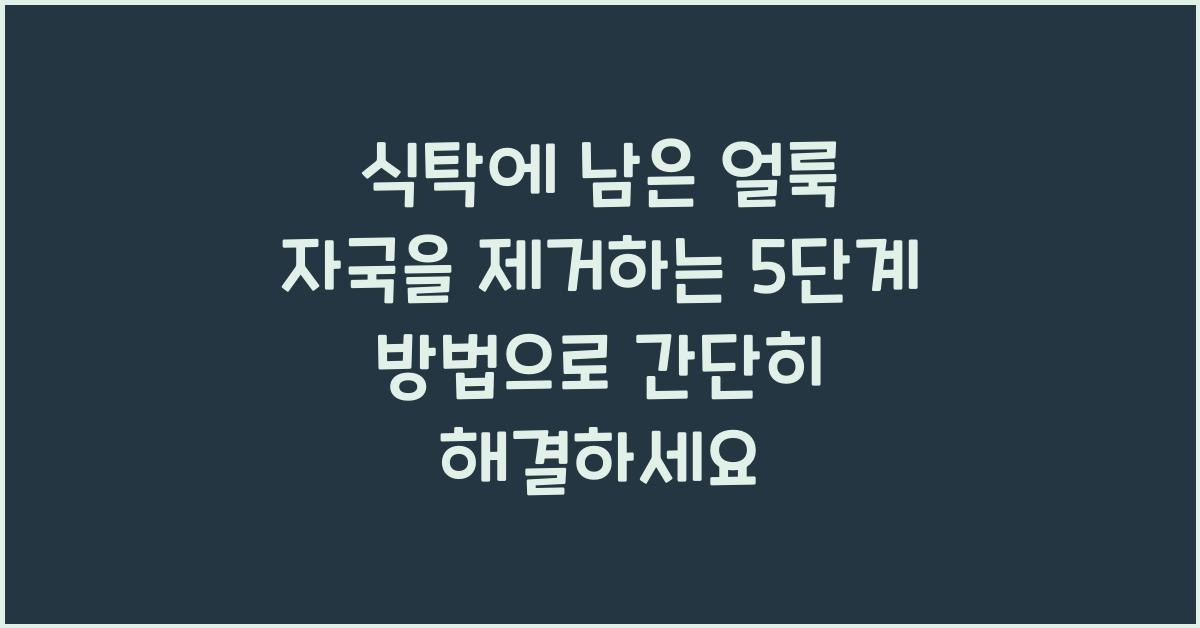 식탁에 남은 얼룩 자국을 제거하는 5단계 방법