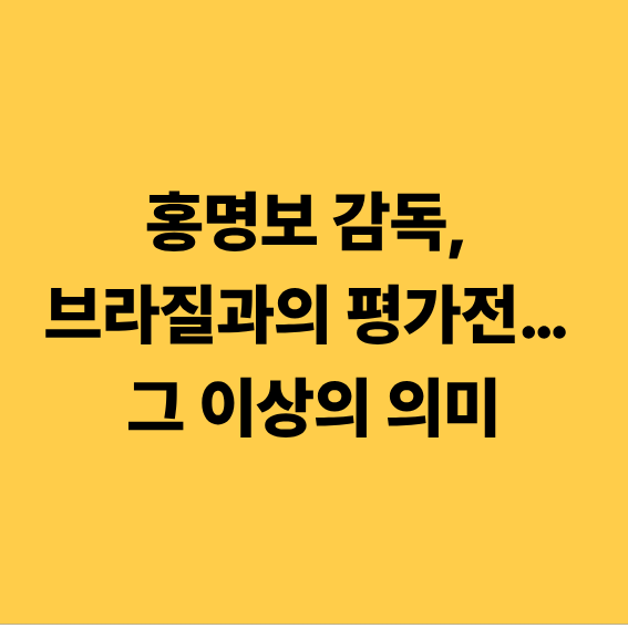 홍명보 감독, 브라질과의 평가전… 그 이상의 의미